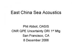 East China Sea Acoustics Phil Abbot OASIS ONR