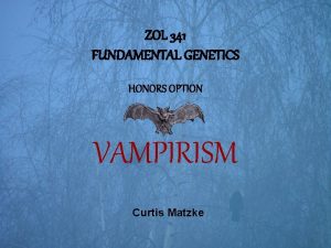ZOL 341 FUNDAMENTAL GENETICS HONORS OPTION VAMPIRISM Curtis