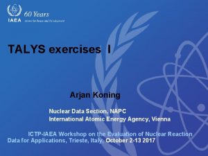 TALYS exercises I Arjan Koning Nuclear Data Section