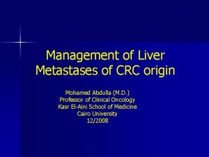 Management of Liver Metastases of CRC origin Mohamed