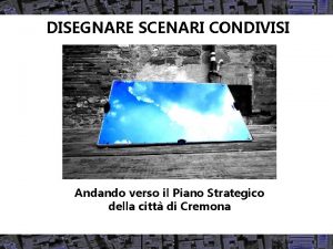 DISEGNARE SCENARI CONDIVISI Andando verso il Piano Strategico