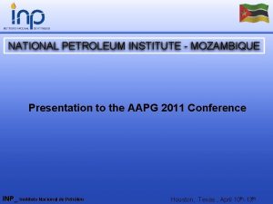 NATIONAL PETROLEUM INSTITUTE MOZAMBIQUE Presentation to the AAPG