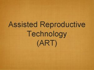 Assisted Reproductive Technology ART Forms of ART Artificial