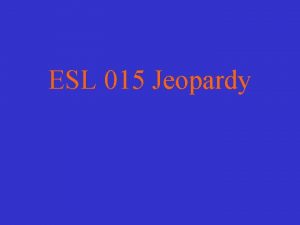 ESL 015 Jeopardy Choose a category You will