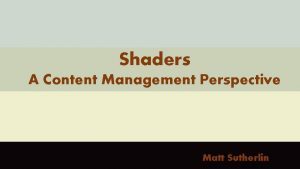 Shaders A Content Management Perspective Matt Sutherlin Who