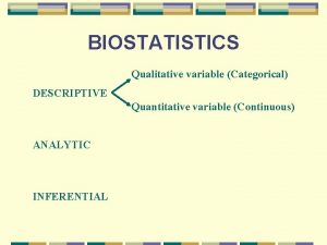 BIOSTATISTICS Qualitative variable Categorical DESCRIPTIVE Quantitative variable Continuous