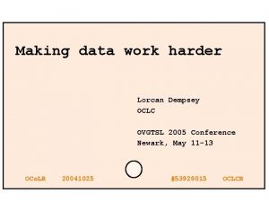 Making data work harder Lorcan Dempsey OCLC OVGTSL