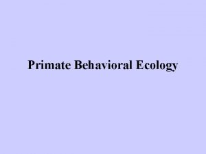 Primate Behavioral Ecology Primate Behavioral Ecology The study
