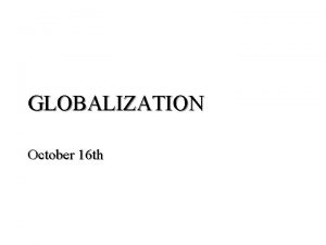 GLOBALIZATION October 16 th Globalization l What is