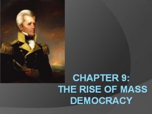 CHAPTER 9 THE RISE OF MASS DEMOCRACY Jacksons