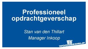 Professioneel opdrachtgeverschap Stan van den Thillart Manager Inkoop