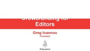 Crowdfunding for Editors Greg Ioannou President Today well