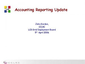 LCG Accounting Reporting Update John Gordon CCLRC LCG