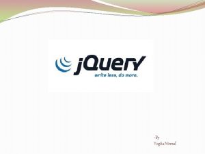 By Yogita Nirmal Introduction to JQuery JQuery is