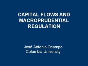 CAPITAL FLOWS AND MACROPRUDENTIAL REGULATION Jos Antonio Ocampo