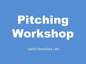 Pitching Workshop I pitch therefore I am You