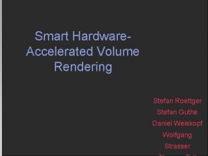 Smart Hardware Accelerated Volume Rendering Stefan Roettger Stefan