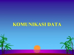 KOMUNIKASI DATA Komunikasi Pengiriman data Data perlu dikirim
