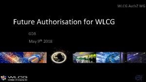 WLCG Auth Z WG Future Authorisation for WLCG