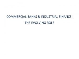 COMMERCIAL BANKS INDUSTRIAL FINANCE THE EVOLVING ROLE Financial