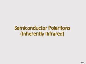 Semiconductor Polaritons Inherently Infrared Slide 1 Many types