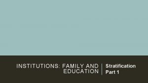 INSTITUTIONS FAMILY AND Stratification EDUCATION Part 1 STRATIFICATION