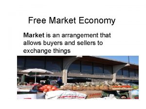 Free Market Economy Market is an arrangement that