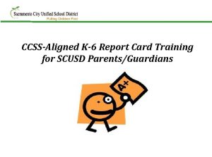 CCSSAligned K6 Report Card Training for SCUSD ParentsGuardians