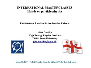 INTERNATIONAL MASTERCLASSES Hands on particle physics Fundamental Particles