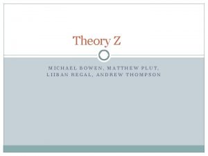 Theory Z MICHAEL BOWEN MATTHEW PLUT LIIBAN REGAL