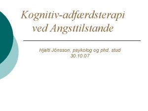 Kognitivadfrdsterapi ved Angsttilstande Hjalti Jnsson psykolog og phd