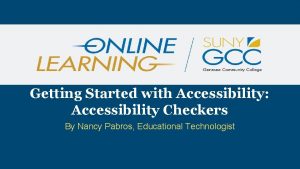 Getting Started with Accessibility Accessibility Checkers By Nancy