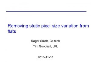 Removing static pixel size variation from flats Roger