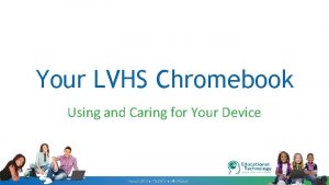 Your LVHS Chromebook Using and Caring for Your