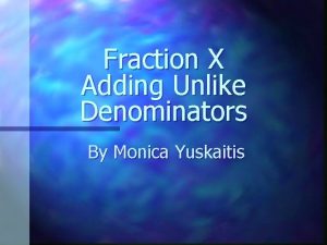Fraction X Adding Unlike Denominators By Monica Yuskaitis