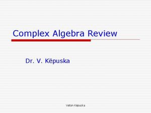 Complex Algebra Review Dr V Kpuska Veton Kpuska