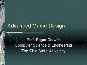 Advanced Game Design Prof Roger Crawfis Computer Science