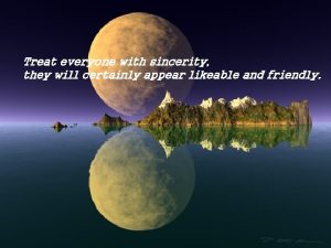 Treat everyone with sincerity they will certainly appear