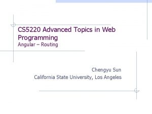 CS 5220 Advanced Topics in Web Programming Angular