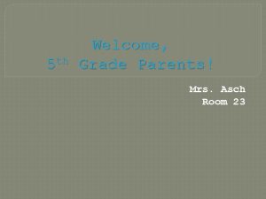 Welcome 5 th Grade Parents Mrs Asch Room