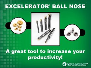 EXCELERATOR BALL NOSE A great tool to increase