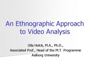 An Ethnographic Approach to Video Analysis Ulla Holck