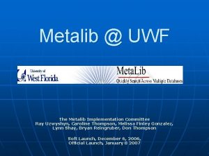 Metalib UWF The Metalib Implementation Committee Ray Uzwyshyn