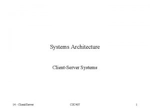 Systems Architecture ClientServer Systems 14 ClientServer CSC 407