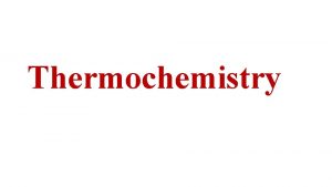 Thermochemistry Thermochemistry Study of energy changes that occur