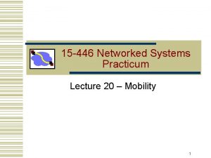 15 446 Networked Systems Practicum Lecture 20 Mobility
