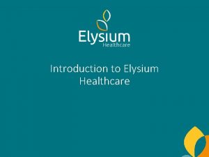 Introduction to Elysium Healthcare Our Services Elysium operates