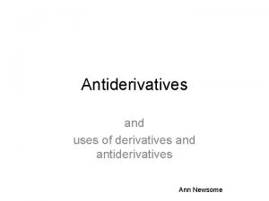 Antiderivatives and uses of derivatives and antiderivatives Ann