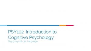 PSY 102 Introduction to Cognitive Psychology Day 9