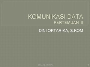 KOMUNIKASI DATA PERTEMUAN II DINI OKTARIKA S KOMUNIKASI